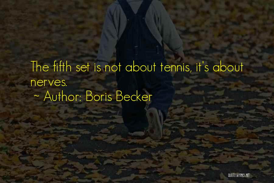 Boris Becker Quotes: The Fifth Set Is Not About Tennis, It's About Nerves.