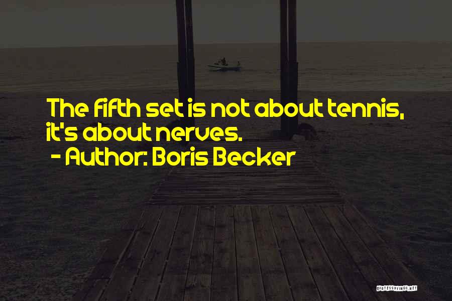 Boris Becker Quotes: The Fifth Set Is Not About Tennis, It's About Nerves.