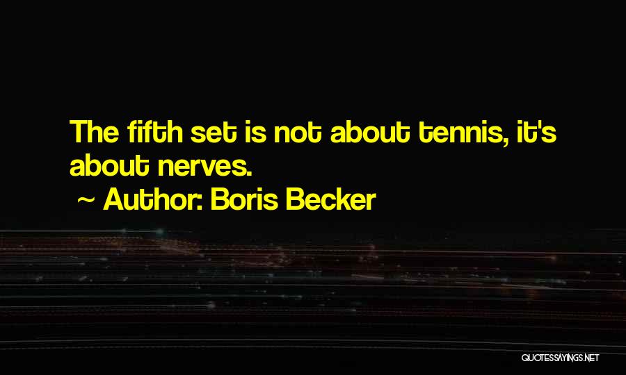 Boris Becker Quotes: The Fifth Set Is Not About Tennis, It's About Nerves.