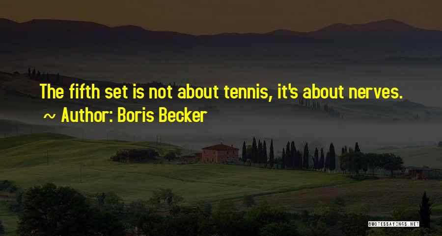 Boris Becker Quotes: The Fifth Set Is Not About Tennis, It's About Nerves.