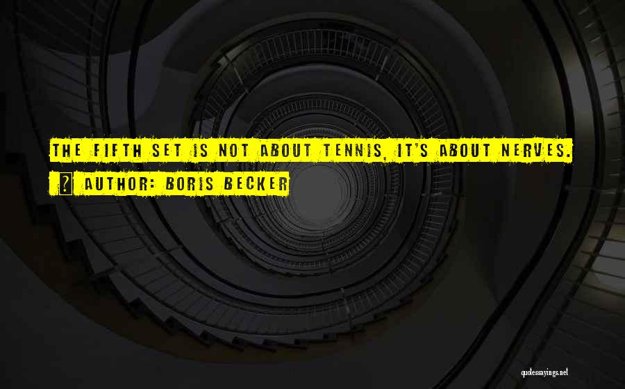 Boris Becker Quotes: The Fifth Set Is Not About Tennis, It's About Nerves.