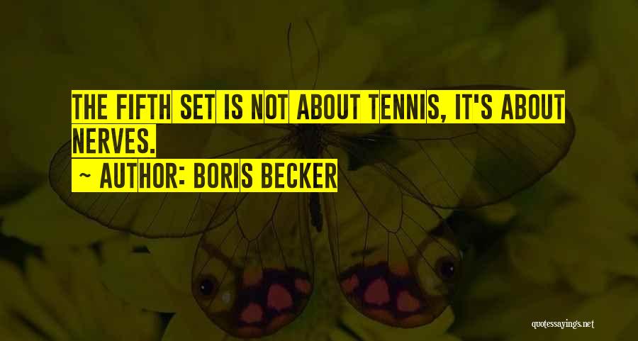 Boris Becker Quotes: The Fifth Set Is Not About Tennis, It's About Nerves.