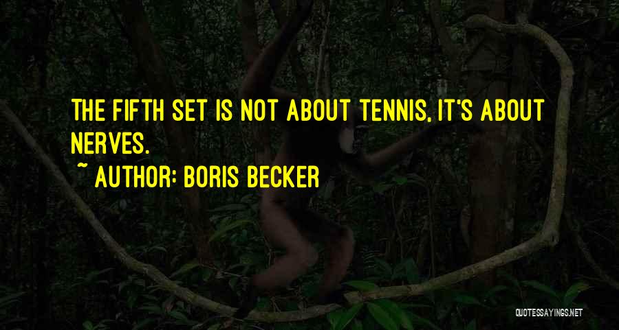 Boris Becker Quotes: The Fifth Set Is Not About Tennis, It's About Nerves.