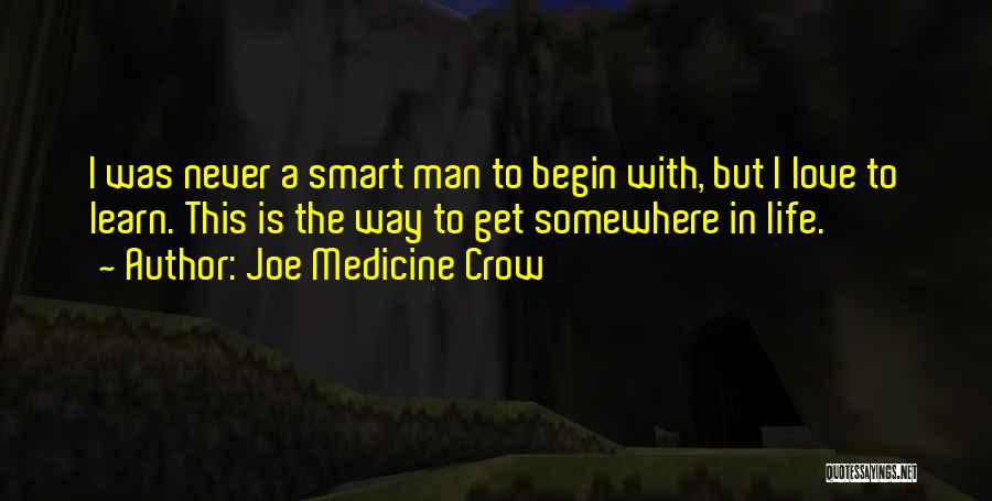 Joe Medicine Crow Quotes: I Was Never A Smart Man To Begin With, But I Love To Learn. This Is The Way To Get