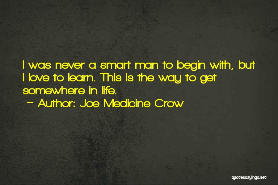 Joe Medicine Crow Quotes: I Was Never A Smart Man To Begin With, But I Love To Learn. This Is The Way To Get