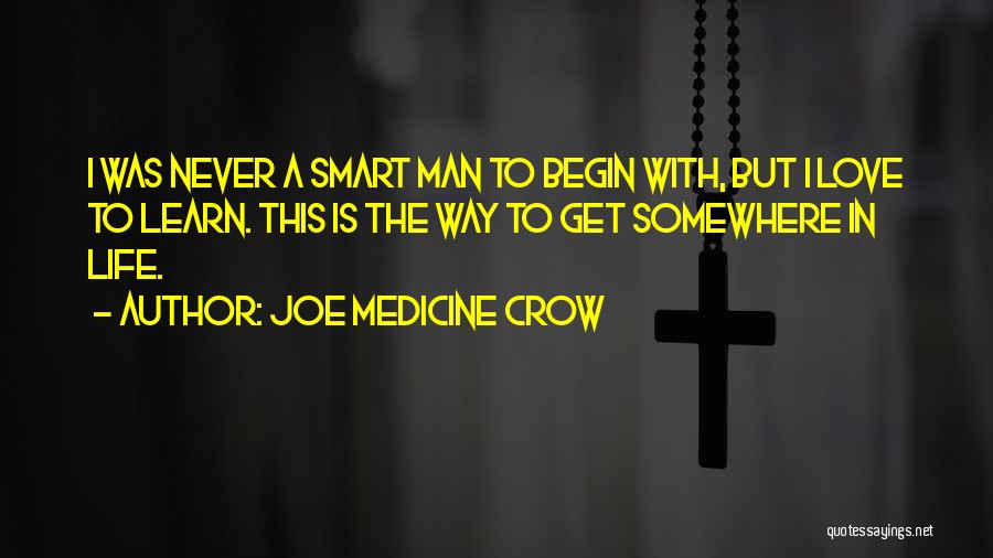Joe Medicine Crow Quotes: I Was Never A Smart Man To Begin With, But I Love To Learn. This Is The Way To Get