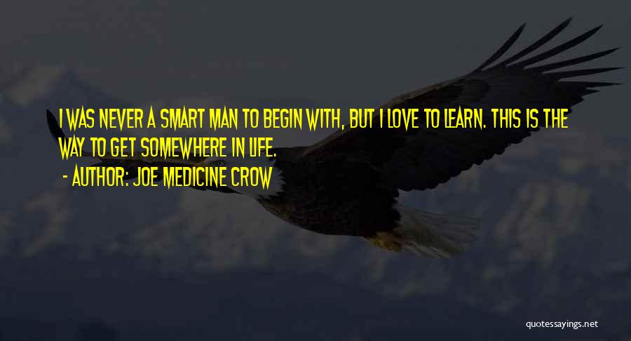 Joe Medicine Crow Quotes: I Was Never A Smart Man To Begin With, But I Love To Learn. This Is The Way To Get