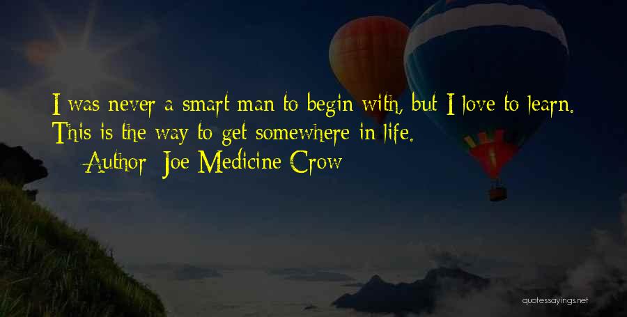 Joe Medicine Crow Quotes: I Was Never A Smart Man To Begin With, But I Love To Learn. This Is The Way To Get