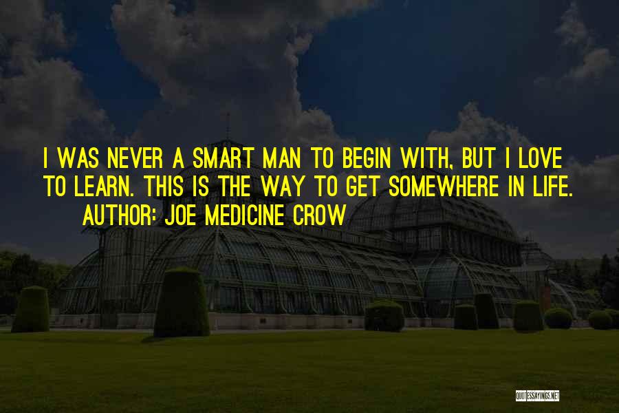 Joe Medicine Crow Quotes: I Was Never A Smart Man To Begin With, But I Love To Learn. This Is The Way To Get
