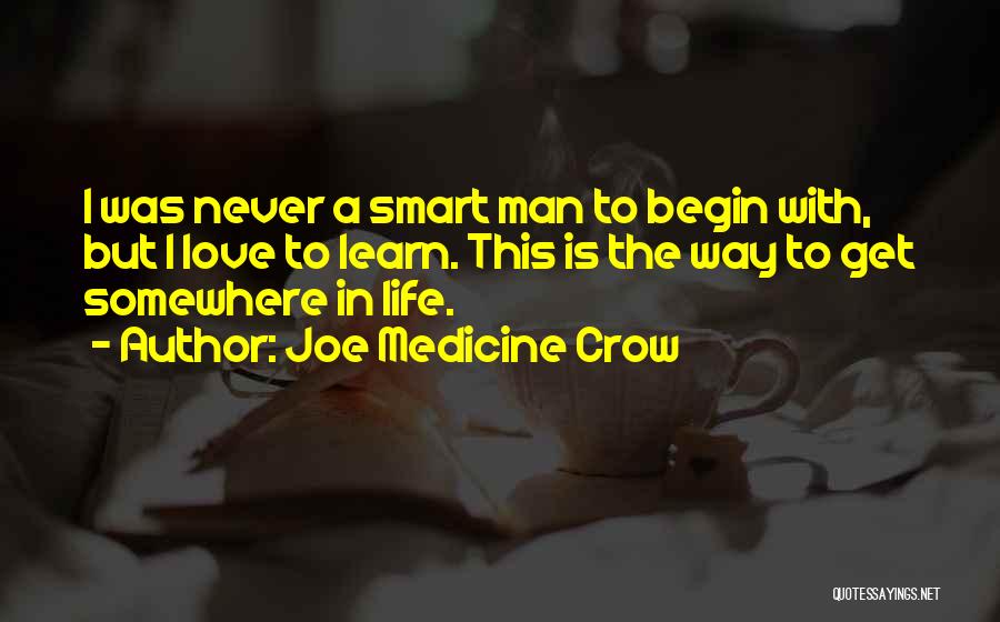 Joe Medicine Crow Quotes: I Was Never A Smart Man To Begin With, But I Love To Learn. This Is The Way To Get