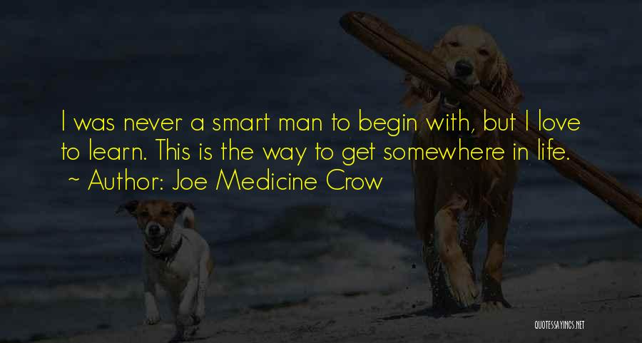 Joe Medicine Crow Quotes: I Was Never A Smart Man To Begin With, But I Love To Learn. This Is The Way To Get