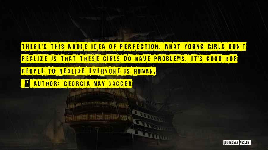 Georgia May Jagger Quotes: There's This Whole Idea Of Perfection. What Young Girls Don't Realize Is That These Girls Do Have Problems. It's Good