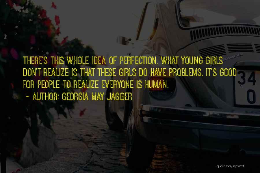 Georgia May Jagger Quotes: There's This Whole Idea Of Perfection. What Young Girls Don't Realize Is That These Girls Do Have Problems. It's Good