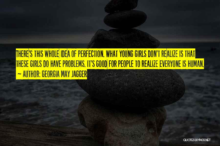 Georgia May Jagger Quotes: There's This Whole Idea Of Perfection. What Young Girls Don't Realize Is That These Girls Do Have Problems. It's Good