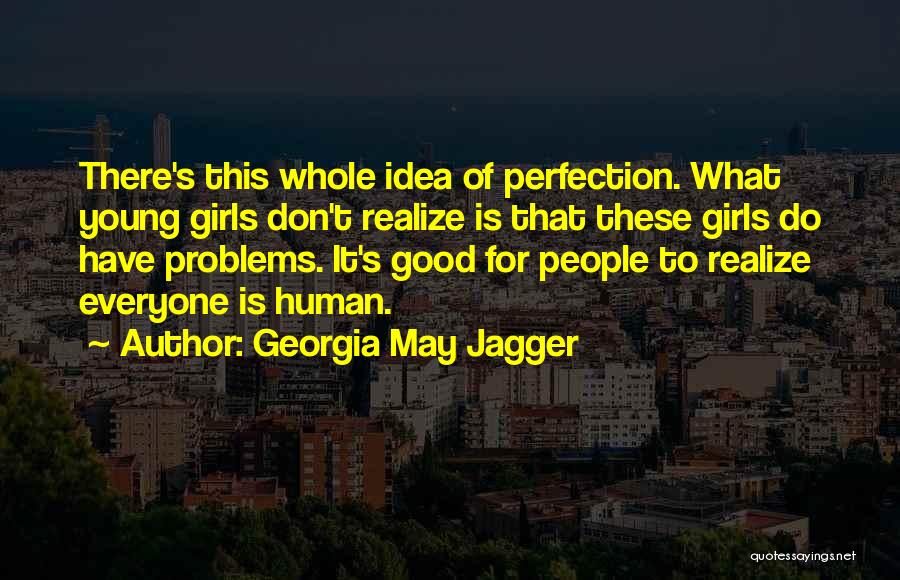 Georgia May Jagger Quotes: There's This Whole Idea Of Perfection. What Young Girls Don't Realize Is That These Girls Do Have Problems. It's Good