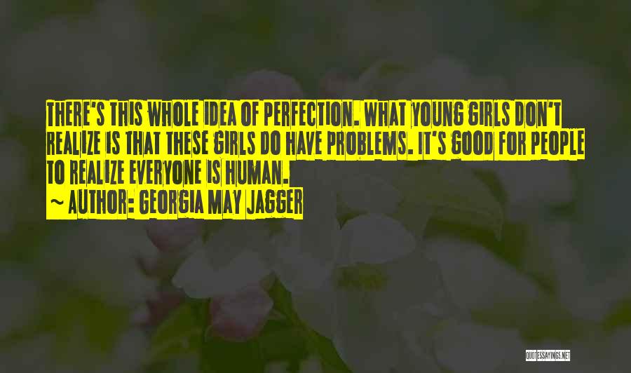 Georgia May Jagger Quotes: There's This Whole Idea Of Perfection. What Young Girls Don't Realize Is That These Girls Do Have Problems. It's Good