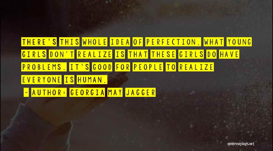 Georgia May Jagger Quotes: There's This Whole Idea Of Perfection. What Young Girls Don't Realize Is That These Girls Do Have Problems. It's Good