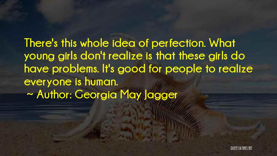 Georgia May Jagger Quotes: There's This Whole Idea Of Perfection. What Young Girls Don't Realize Is That These Girls Do Have Problems. It's Good