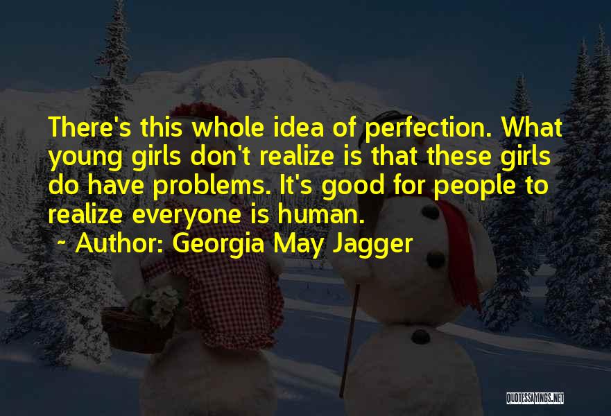 Georgia May Jagger Quotes: There's This Whole Idea Of Perfection. What Young Girls Don't Realize Is That These Girls Do Have Problems. It's Good