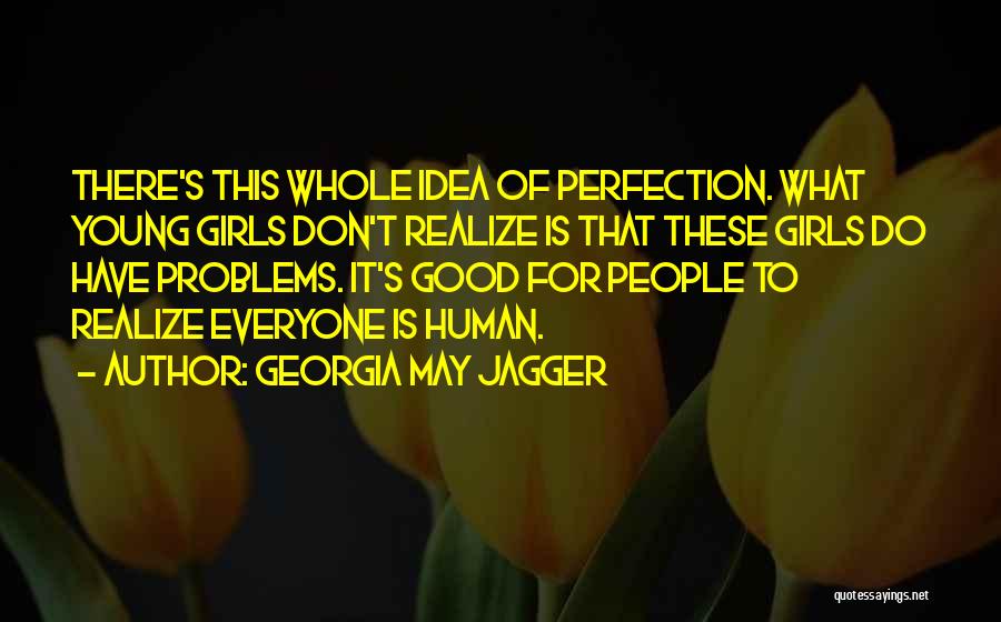 Georgia May Jagger Quotes: There's This Whole Idea Of Perfection. What Young Girls Don't Realize Is That These Girls Do Have Problems. It's Good
