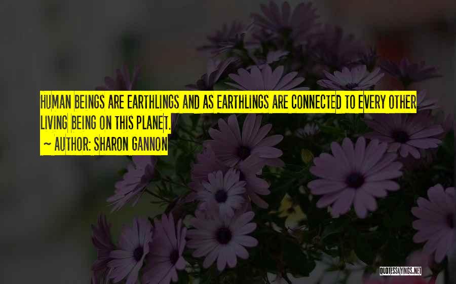Sharon Gannon Quotes: Human Beings Are Earthlings And As Earthlings Are Connected To Every Other Living Being On This Planet.