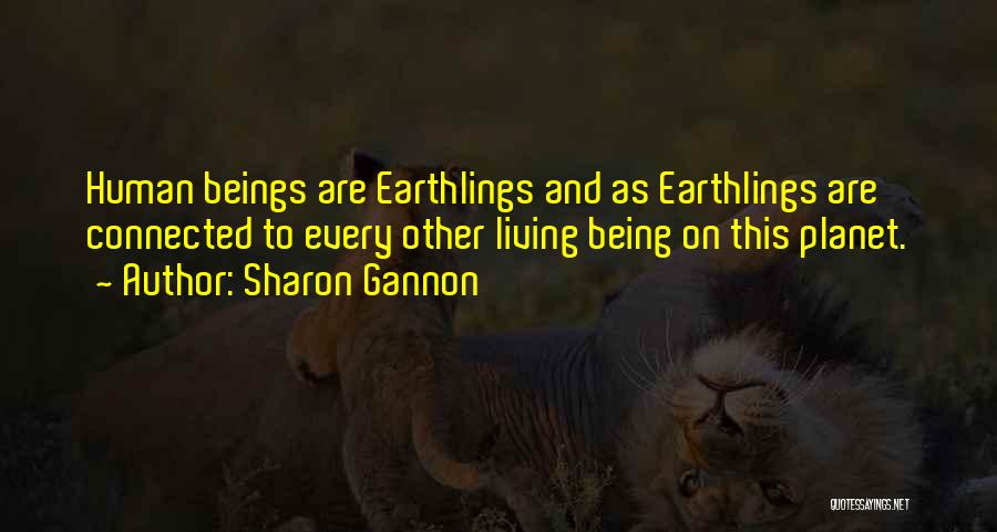 Sharon Gannon Quotes: Human Beings Are Earthlings And As Earthlings Are Connected To Every Other Living Being On This Planet.