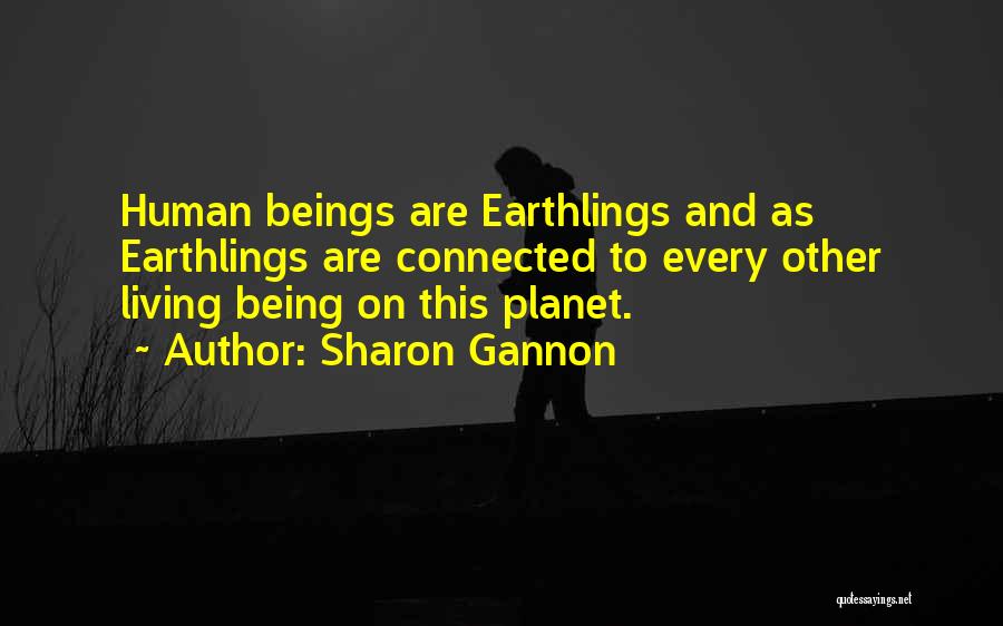 Sharon Gannon Quotes: Human Beings Are Earthlings And As Earthlings Are Connected To Every Other Living Being On This Planet.