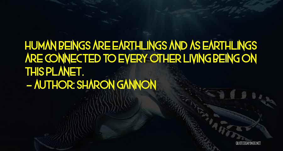 Sharon Gannon Quotes: Human Beings Are Earthlings And As Earthlings Are Connected To Every Other Living Being On This Planet.