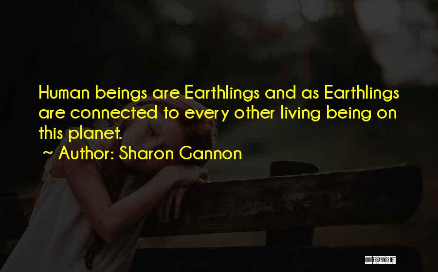 Sharon Gannon Quotes: Human Beings Are Earthlings And As Earthlings Are Connected To Every Other Living Being On This Planet.