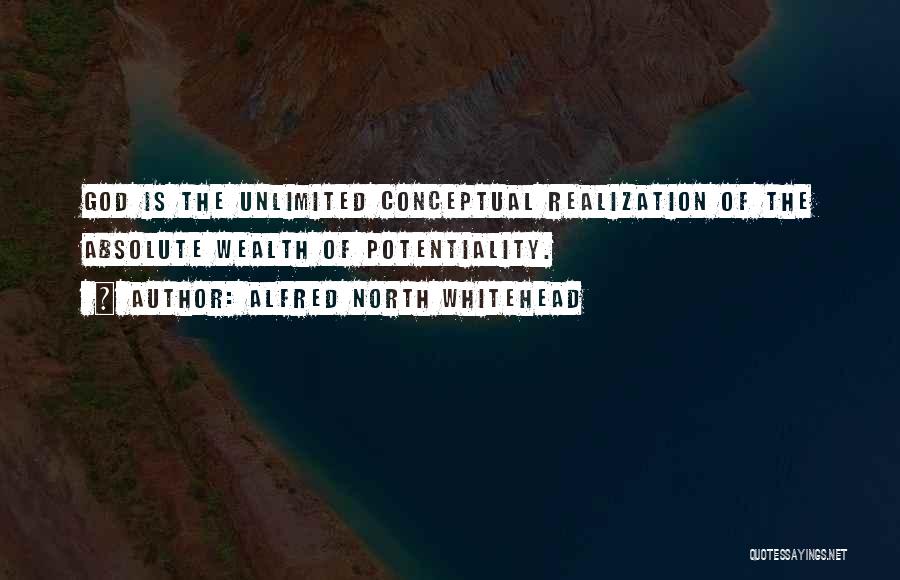 Alfred North Whitehead Quotes: God Is The Unlimited Conceptual Realization Of The Absolute Wealth Of Potentiality.