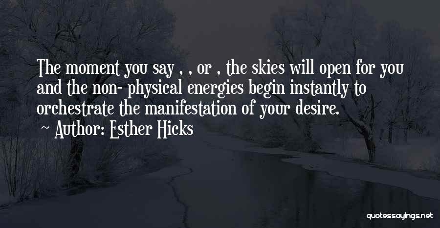 Esther Hicks Quotes: The Moment You Say , , Or , The Skies Will Open For You And The Non- Physical Energies Begin