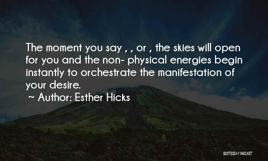 Esther Hicks Quotes: The Moment You Say , , Or , The Skies Will Open For You And The Non- Physical Energies Begin