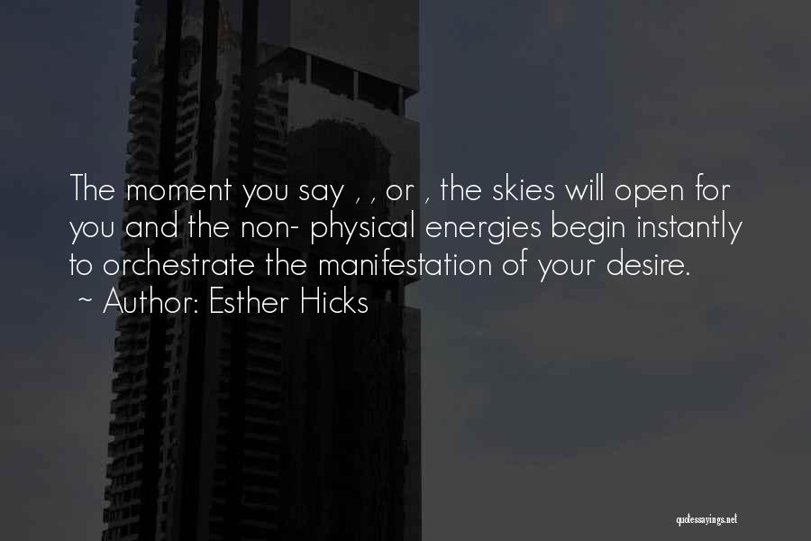 Esther Hicks Quotes: The Moment You Say , , Or , The Skies Will Open For You And The Non- Physical Energies Begin