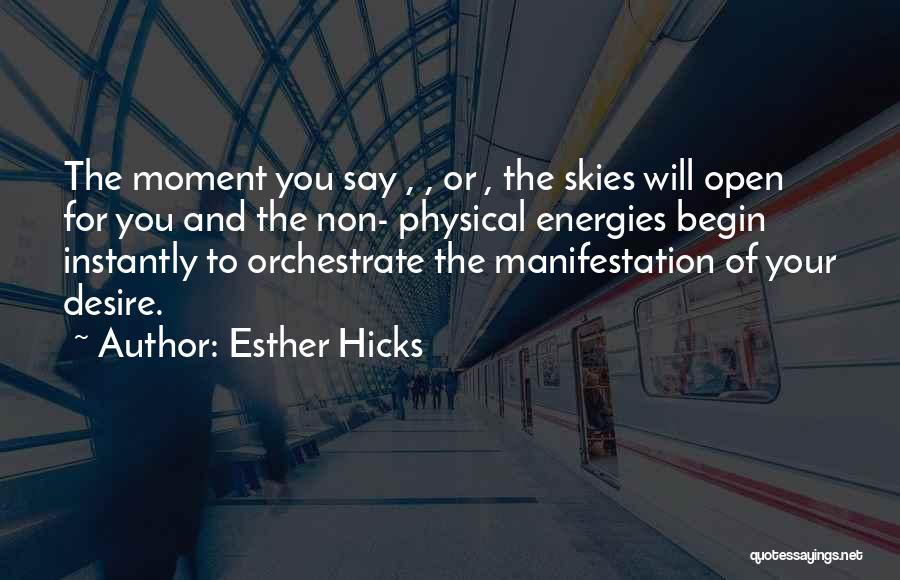Esther Hicks Quotes: The Moment You Say , , Or , The Skies Will Open For You And The Non- Physical Energies Begin