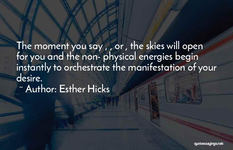 Esther Hicks Quotes: The Moment You Say , , Or , The Skies Will Open For You And The Non- Physical Energies Begin