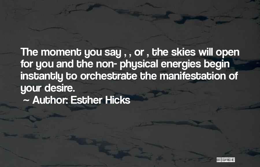 Esther Hicks Quotes: The Moment You Say , , Or , The Skies Will Open For You And The Non- Physical Energies Begin