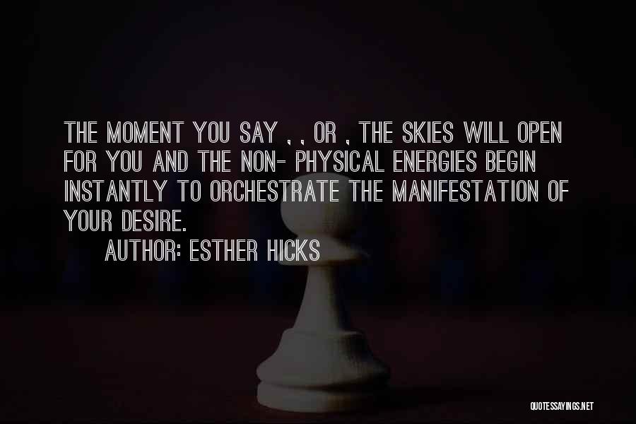 Esther Hicks Quotes: The Moment You Say , , Or , The Skies Will Open For You And The Non- Physical Energies Begin