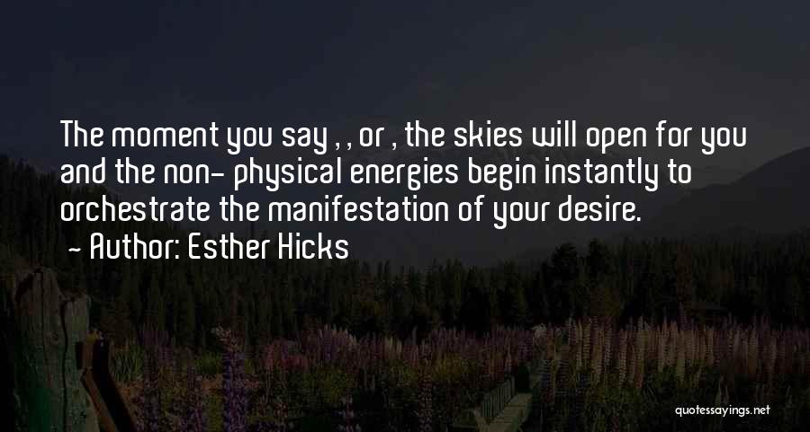 Esther Hicks Quotes: The Moment You Say , , Or , The Skies Will Open For You And The Non- Physical Energies Begin