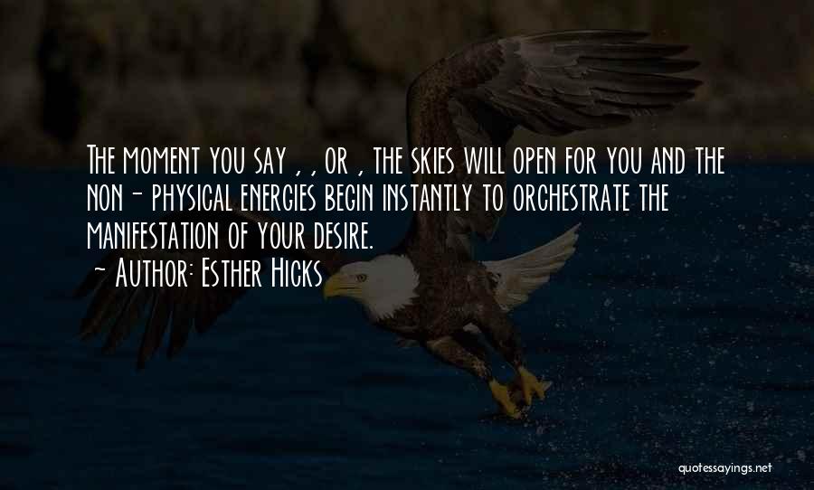 Esther Hicks Quotes: The Moment You Say , , Or , The Skies Will Open For You And The Non- Physical Energies Begin