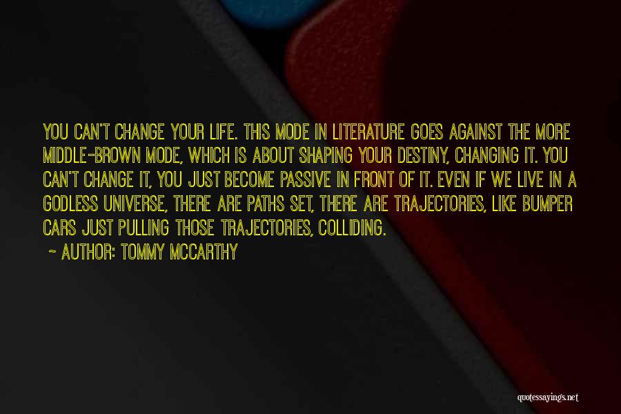 Tommy McCarthy Quotes: You Can't Change Your Life. This Mode In Literature Goes Against The More Middle-brown Mode, Which Is About Shaping Your