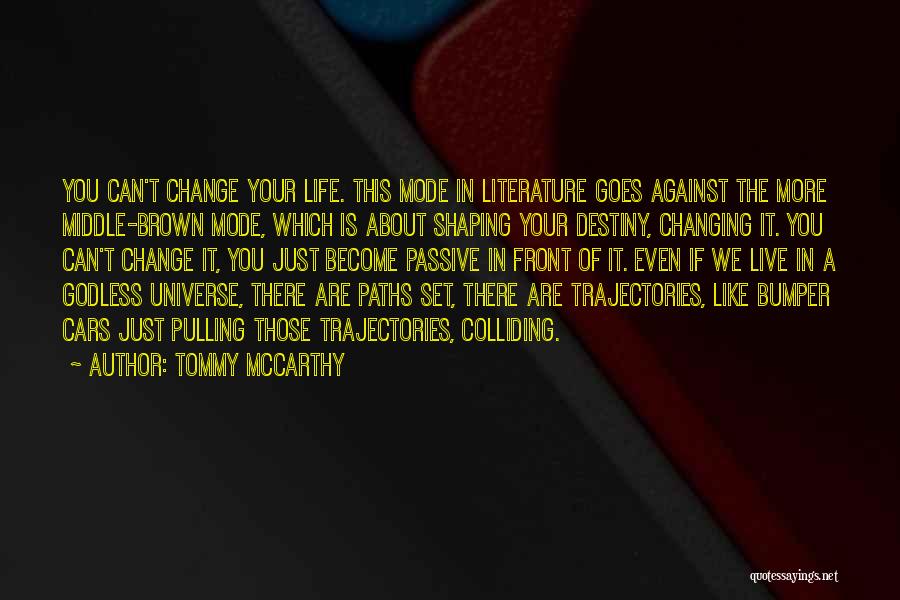 Tommy McCarthy Quotes: You Can't Change Your Life. This Mode In Literature Goes Against The More Middle-brown Mode, Which Is About Shaping Your