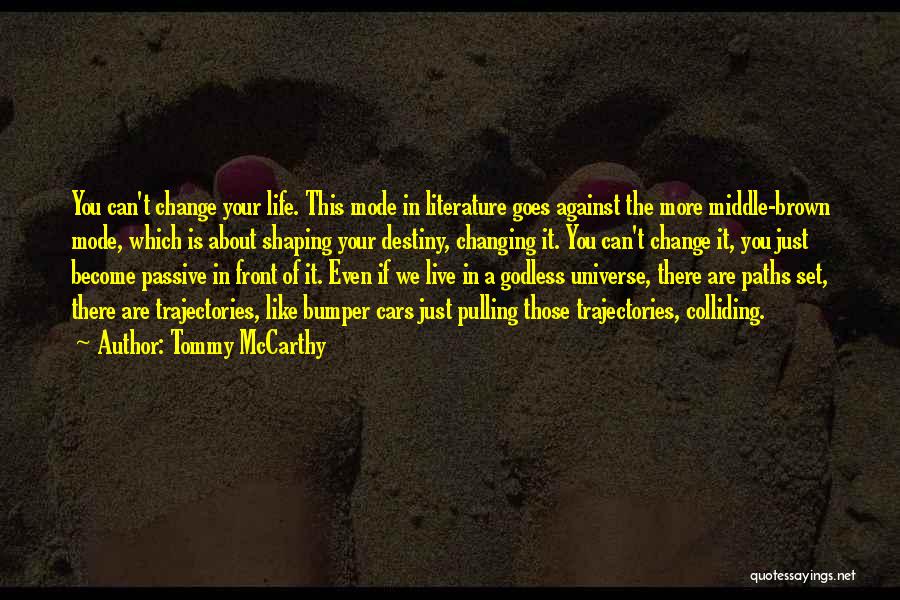 Tommy McCarthy Quotes: You Can't Change Your Life. This Mode In Literature Goes Against The More Middle-brown Mode, Which Is About Shaping Your