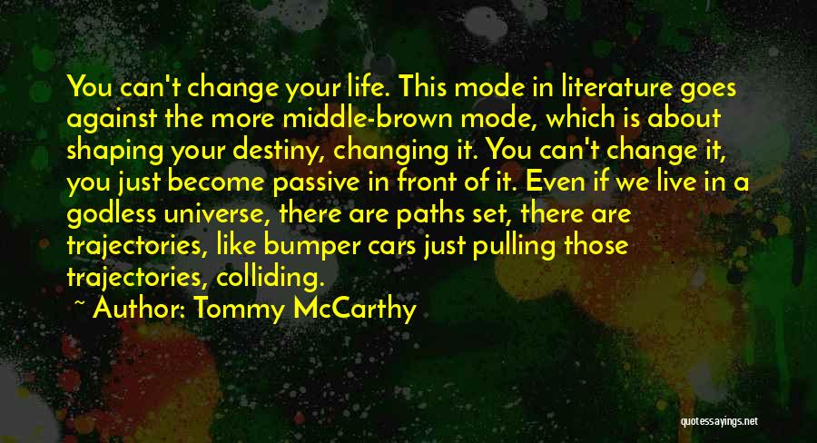 Tommy McCarthy Quotes: You Can't Change Your Life. This Mode In Literature Goes Against The More Middle-brown Mode, Which Is About Shaping Your