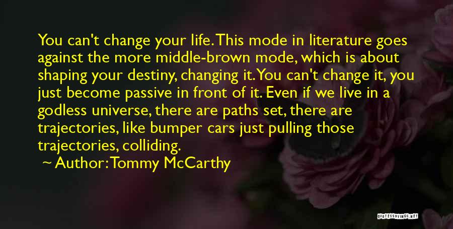 Tommy McCarthy Quotes: You Can't Change Your Life. This Mode In Literature Goes Against The More Middle-brown Mode, Which Is About Shaping Your