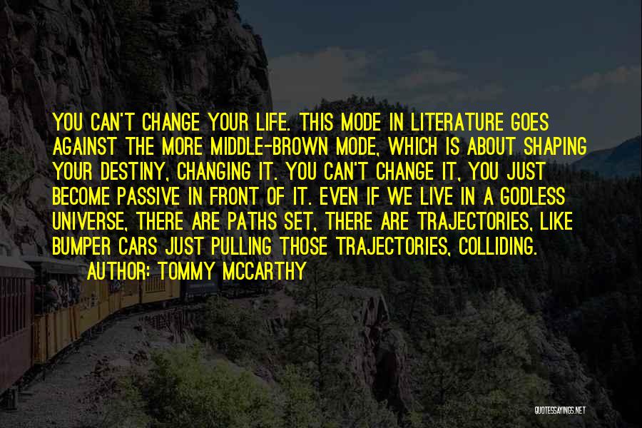 Tommy McCarthy Quotes: You Can't Change Your Life. This Mode In Literature Goes Against The More Middle-brown Mode, Which Is About Shaping Your