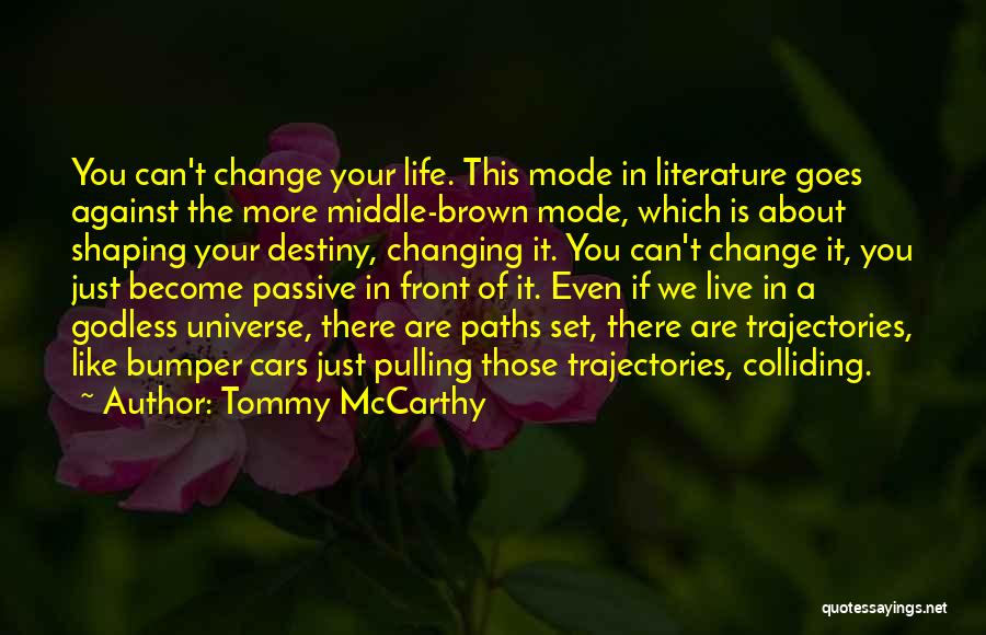 Tommy McCarthy Quotes: You Can't Change Your Life. This Mode In Literature Goes Against The More Middle-brown Mode, Which Is About Shaping Your