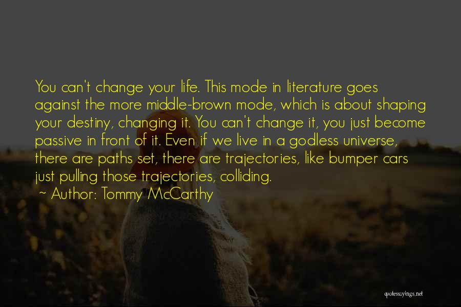 Tommy McCarthy Quotes: You Can't Change Your Life. This Mode In Literature Goes Against The More Middle-brown Mode, Which Is About Shaping Your