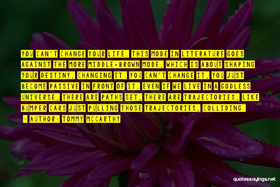 Tommy McCarthy Quotes: You Can't Change Your Life. This Mode In Literature Goes Against The More Middle-brown Mode, Which Is About Shaping Your
