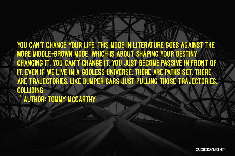 Tommy McCarthy Quotes: You Can't Change Your Life. This Mode In Literature Goes Against The More Middle-brown Mode, Which Is About Shaping Your