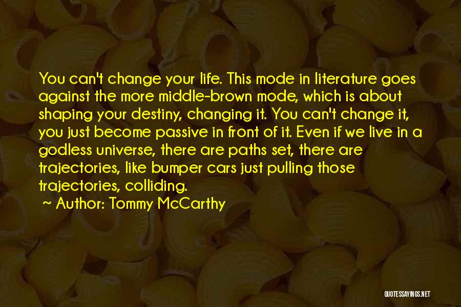 Tommy McCarthy Quotes: You Can't Change Your Life. This Mode In Literature Goes Against The More Middle-brown Mode, Which Is About Shaping Your